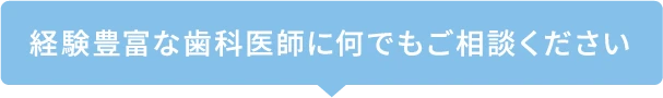 経験豊富な歯科医師に何でもご相談ください