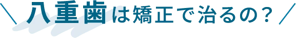 八重歯は矯正で治るの？
