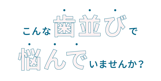 こんな歯並びで悩んでいませんか？