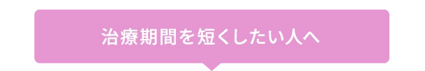 治療期間をなるべく短くしたい人へ