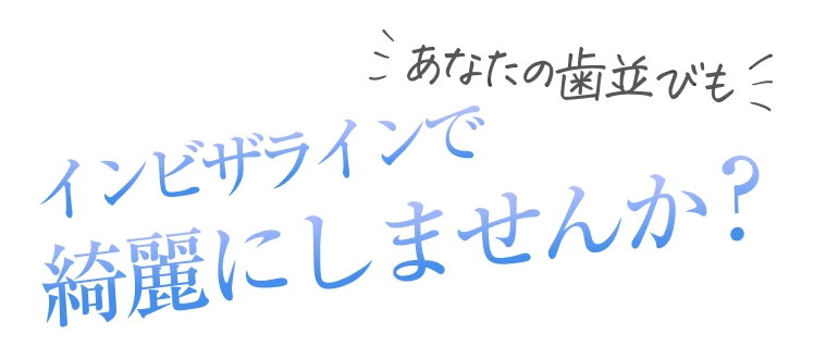 あなたの歯並びもインビザラインで綺麗にしませんか？