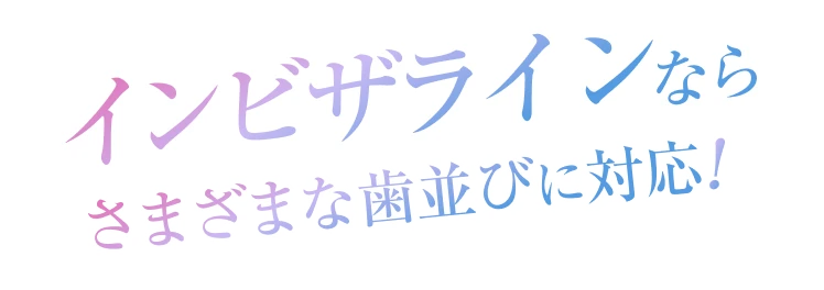 インビザラインならさまざまな歯並びに対応！