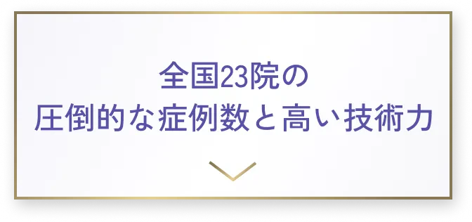 全国23院の圧倒的な症例数と高い技術力